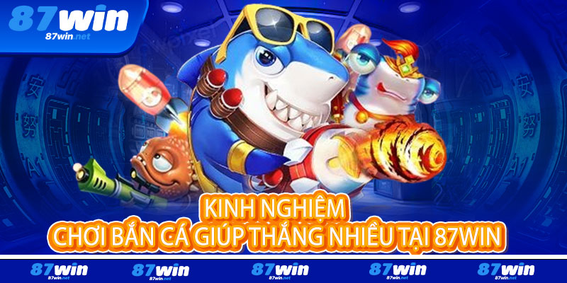 Bắn Cá 87Win - Rinh quà khủng, bắn đậm phê 3 Kinh Nghiệm Chơi Bắn Cá Giúp Thắng Nhiều Tại 87Win