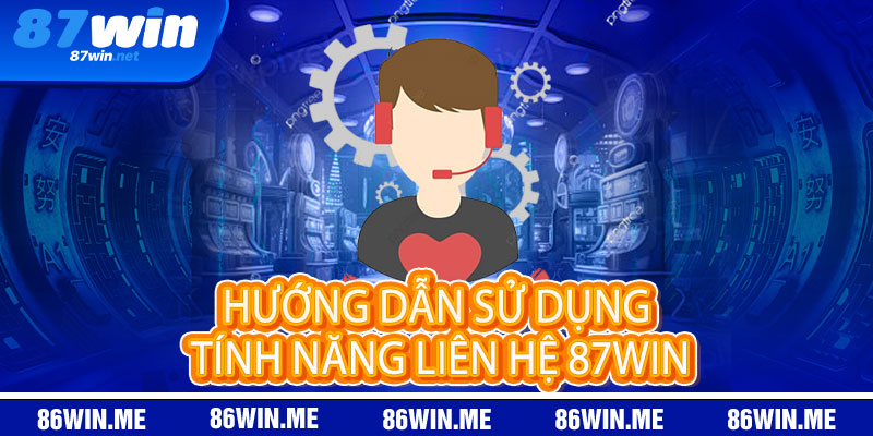Liên Hệ 87Win - Liên hệ ngay, thắng lớn liền tay 2 Hướng dẫn sử dụng tính năng Liên Hệ 87Win